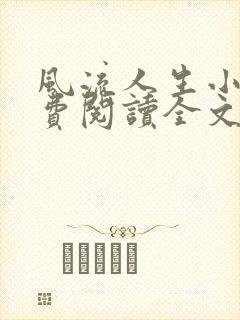 风流人生小说免费阅读全文无弹窗