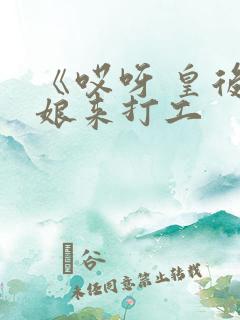 《哎呀 皇后娘娘来打工