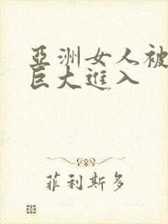 亚洲女人被黑人巨大进入