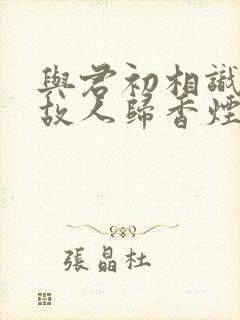 与君初相识犹如故人归香烟