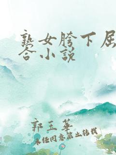 熟女胯下屈辱迎合小说