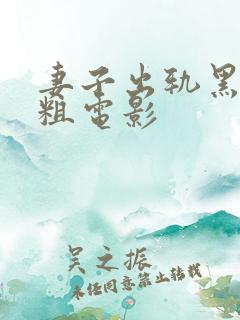 妻子出轨黑人巨粗电影