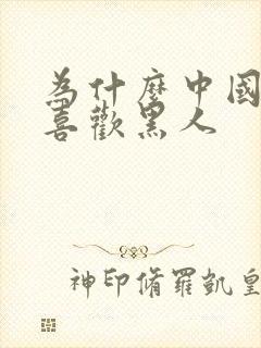 为什么中国人不喜欢黑人