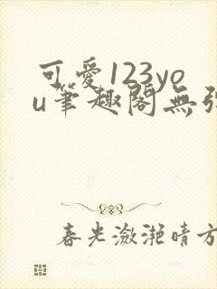 可爱123you笔趣阁无弹窗全文阅读