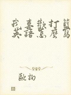 我喜欢打篮球的英语怎么写