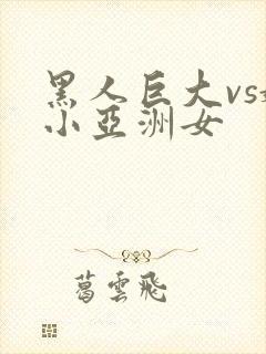 黑人巨大vs娇小亚洲女