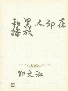 和黑人3p在线播放