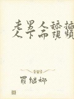 老男人舔插摸女人下面视频