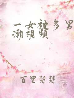 一女被多男玩高潮视频