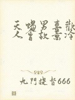 天蝎男喜欢一个人会故意冷落她吗