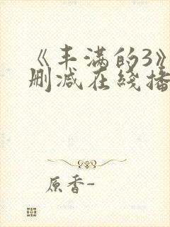 《丰满的3》无删减在线播放