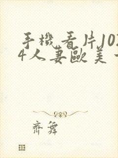 手机看片1024人妻欧美一区