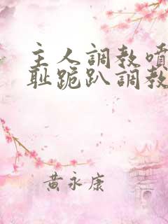 主人调教喷水羞耻跪趴调教小说