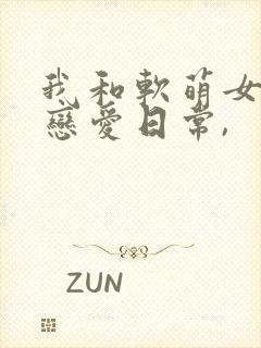 我和软萌女友的恋爱日常,