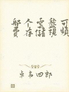 哪个云盘可以免费存储视频的