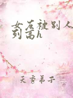 女友被别人玩系列高h