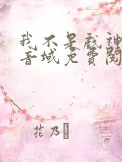 我不是戏神三九音域免费阅读完整版