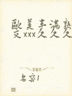 欧美丰满熟妇猛交xxx久久久