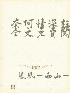 奈何情深枉流年全文免费阅读