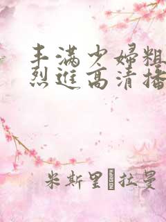 丰满少妇粗大猛烈进高清播放