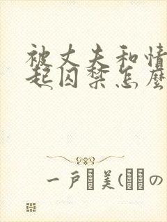 被丈夫和情敌一起囚禁怎么看完结局