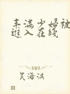 丰满少妇被猛烈进入在线