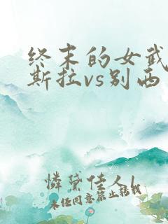 终末的女武神特斯拉vs别西卜