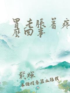 胃老胀着疼是怎么回事