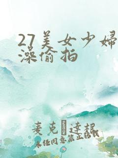 27美女少妇洗澡偷拍