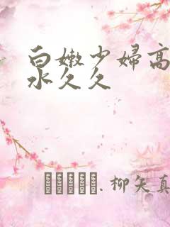 白嫩少妇高潮喷水久久