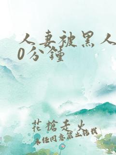 人妻被黑人操30分钟