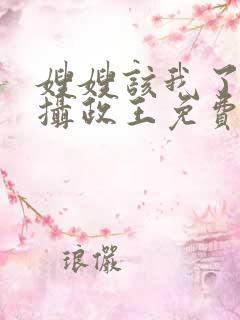 嫂嫂该我了皇上摄政王免费阅读