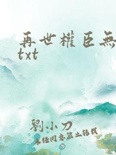 再世权臣无删减txt