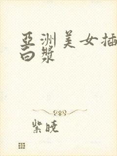 亚洲美女插的冒白浆