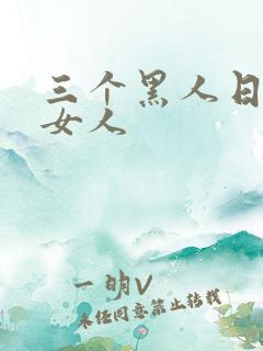 三个黑人日一个女人