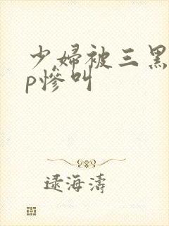 少妇被三黑人4p惨叫