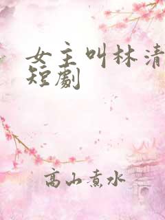 女主叫林清欢的短剧