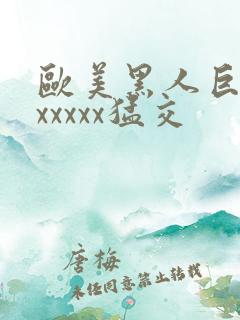 欧美黑人巨大性xxxxx猛交