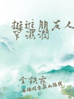 挺进朋友人妻紧窄湿润