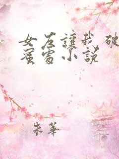 女友让我破她闺蜜处小说