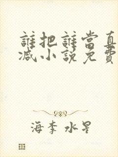 谁把谁当真无删减小说免费阅读