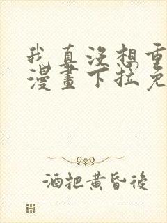 我真没想重生啊漫画下拉免费阅读