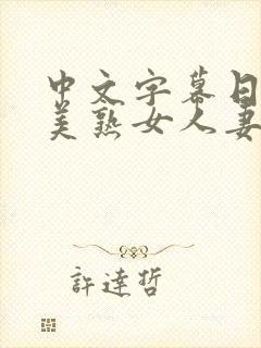 中文字幕日韩欧美熟女人妻在线视频