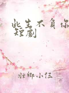 此生不负你情深 短剧