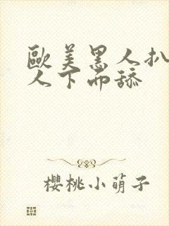 欧美黑人扒开女人下面舔