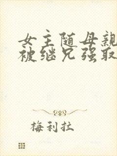 女主随母亲改嫁被继兄强取豪夺小说