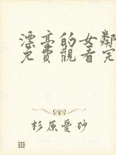 漂亮的女邻居7免费观看完整版