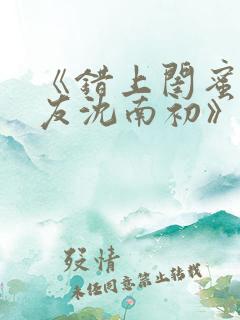 《错上闺蜜男朋友沈南初》