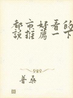 都市好看的的小说推荐一下