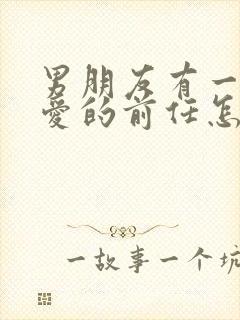 男朋友有一个很爱的前任怎么办